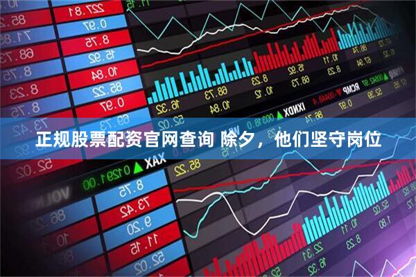 正规股票配资官网查询 除夕，他们坚守岗位
