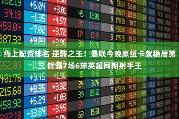 线上配资排名 逆转之王！曼联今晚赢纽卡就稳居第三 锋霸7场6球英超同期射手王