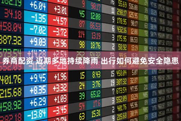 券商配资 近期多地持续降雨 出行如何避免安全隐患